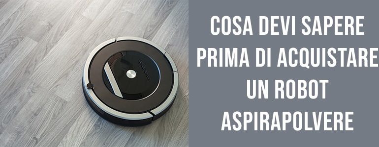 COSA DEVI SAPERE PRIMA DI ACQUISTARE UN ROBOT ASPIRAPOLVERE